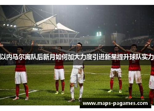 以内马尔离队后新月如何加大力度引进新星提升球队实力