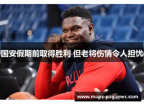 国安假期前取得胜利 但老将伤情令人担忧 国安假期前取得胜利 但老将伤情令人担忧