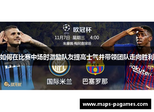 如何在比赛中场时激励队友提高士气并带领团队走向胜利