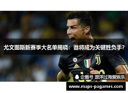 尤文图斯新赛季大名单揭晓：谁将成为关键胜负手？