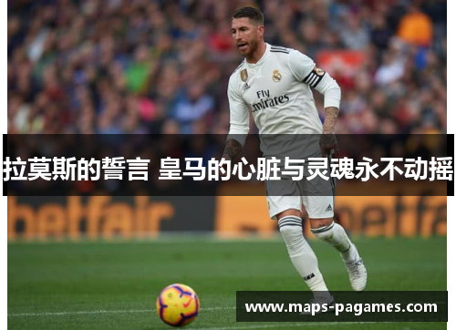 拉莫斯的誓言 皇马的心脏与灵魂永不动摇