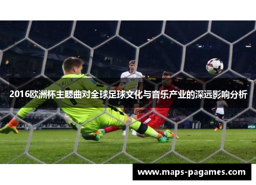 2016欧洲杯主题曲对全球足球文化与音乐产业的深远影响分析