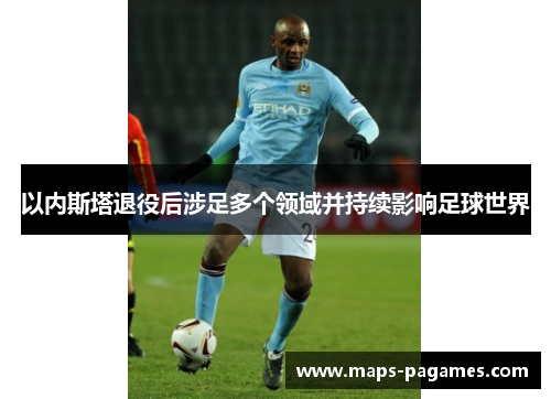 以内斯塔退役后涉足多个领域并持续影响足球世界