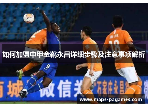 如何加盟中甲金靴永昌详细步骤及注意事项解析 如何加盟中甲金靴永昌详细步骤及注意事项解析