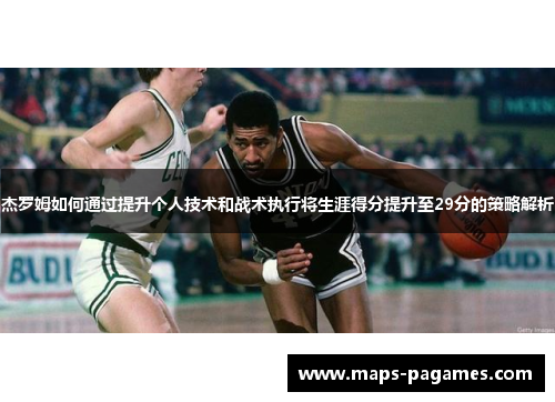 杰罗姆如何通过提升个人技术和战术执行将生涯得分提升至29分的策略解析