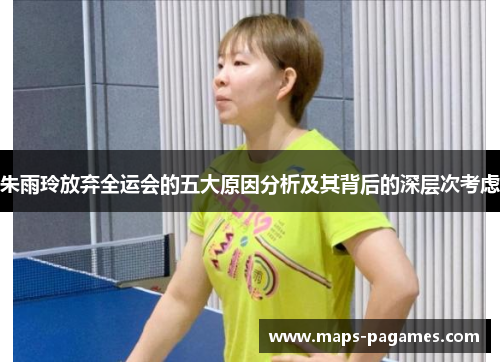 朱雨玲放弃全运会的五大原因分析及其背后的深层次考虑