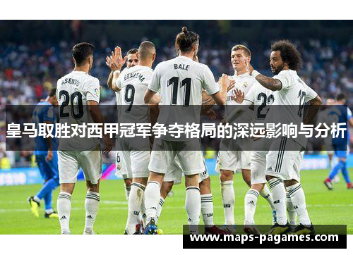 皇马取胜对西甲冠军争夺格局的深远影响与分析