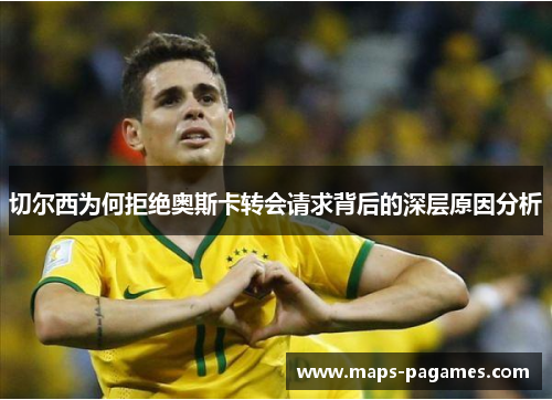 切尔西为何拒绝奥斯卡转会请求背后的深层原因分析