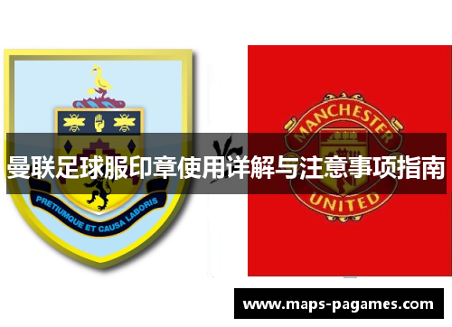 曼联足球服印章使用详解与注意事项指南 曼联足球服印章使用详解与注意事项指南