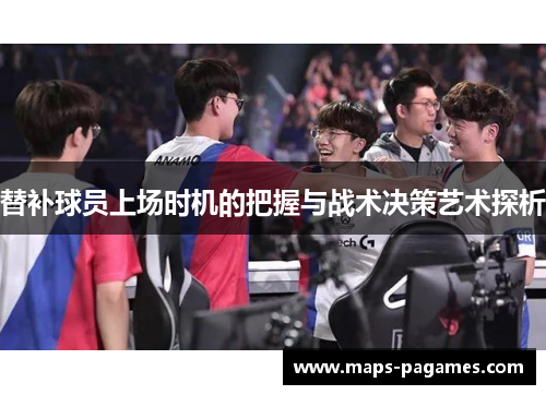 替补球员上场时机的把握与战术决策艺术探析