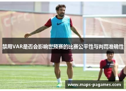 禁用VAR是否会影响世预赛的比赛公平性与判罚准确性