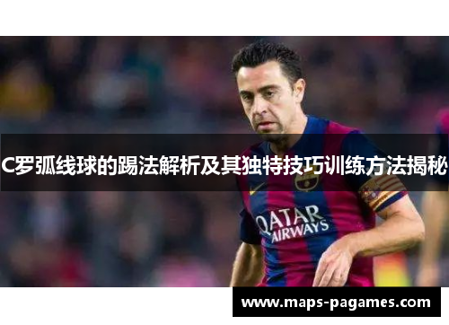 C罗弧线球的踢法解析及其独特技巧训练方法揭秘