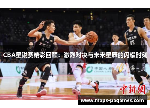 CBA星锐赛精彩回顾：激烈对决与未来星辰的闪耀时刻