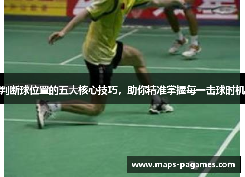 判断球位置的五大核心技巧,助你精准掌握每一击球时机 判断球位置的五大核心技巧,助你精准掌握每一击球时机
