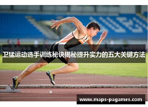 卫猛运动选手训练秘诀揭秘提升实力的五大关键方法 卫猛运动选手训练秘诀揭秘提升实力的五大关键方法