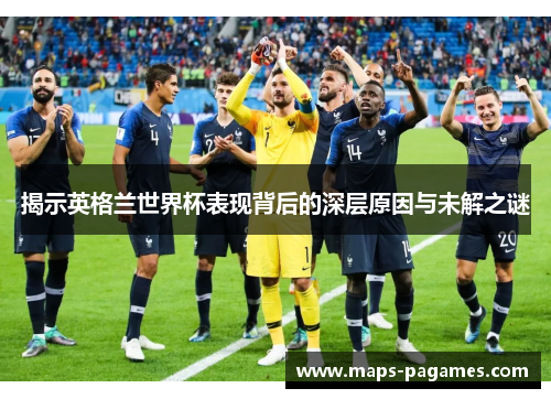 揭示英格兰世界杯表现背后的深层原因与未解之谜