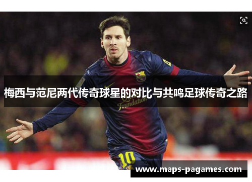 梅西与范尼两代传奇球星的对比与共鸣足球传奇之路