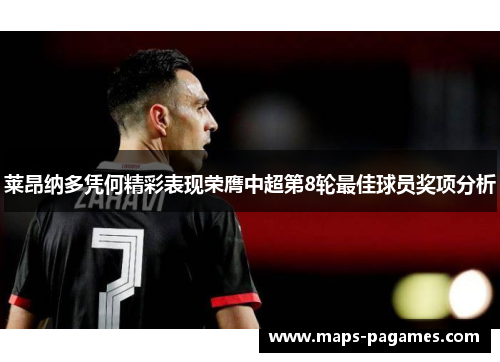 莱昂纳多凭何精彩表现荣膺中超第8轮最佳球员奖项分析 莱昂纳多凭何精彩表现荣膺中超第8轮最佳球员奖项分析