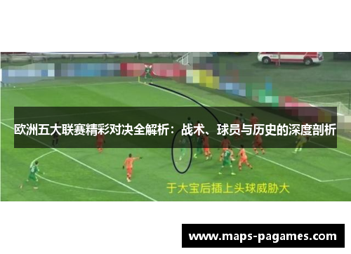 欧洲五大联赛精彩对决全解析：战术、球员与历史的深度剖析