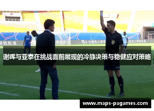 谢晖与亚泰在挑战面前展现的冷静决策与稳健应对策略