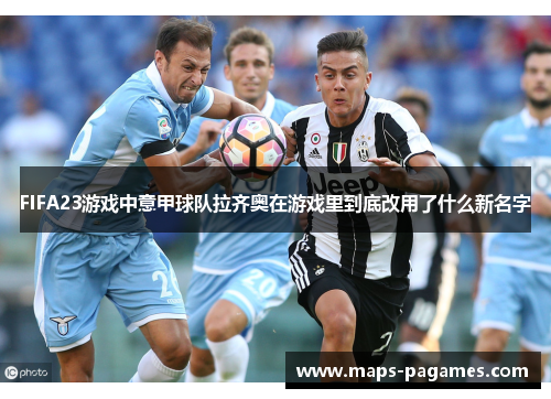 FIFA23游戏中意甲球队拉齐奥在游戏里到底改用了什么新名字