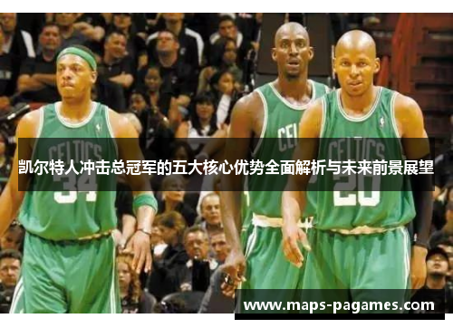 凯尔特人冲击总冠军的五大核心优势全面解析与未来前景展望