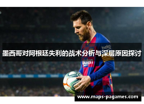 墨西哥对阿根廷失利的战术分析与深层原因探讨