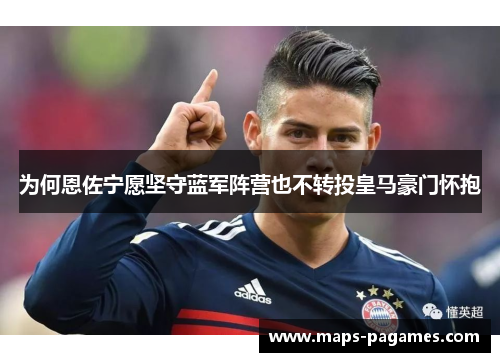 为何恩佐宁愿坚守蓝军阵营也不转投皇马豪门怀抱