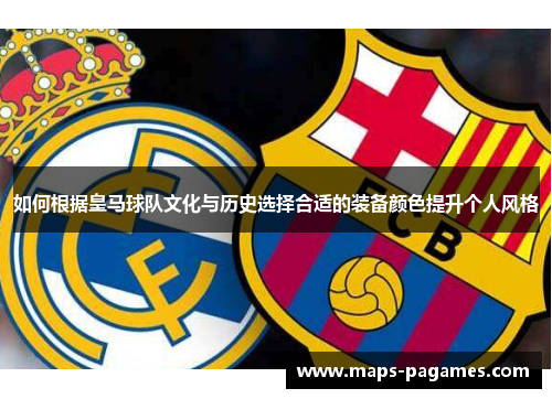 如何根据皇马球队文化与历史选择合适的装备颜色提升个人风格