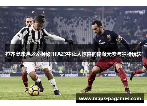 拉齐奥球迷必读揭秘FIFA23中让人惊喜的隐藏元素与独特玩法 拉齐奥球迷必读揭秘FIFA23中让人惊喜的隐藏元素与独特玩法
