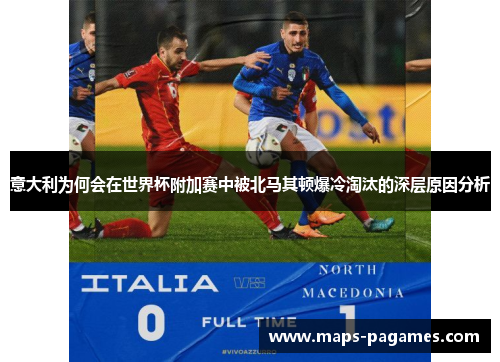 意大利为何会在世界杯附加赛中被北马其顿爆冷淘汰的深层原因分析