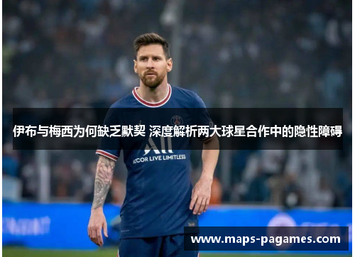 伊布与梅西为何缺乏默契 深度解析两大球星合作中的隐性障碍