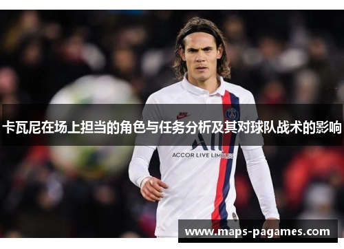 卡瓦尼在场上担当的角色与任务分析及其对球队战术的影响