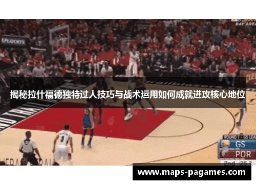 揭秘拉什福德独特过人技巧与战术运用如何成就进攻核心地位 揭秘拉什福德独特过人技巧与战术运用如何成就进攻核心地位