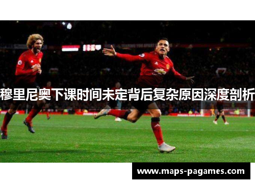 穆里尼奥下课时间未定背后复杂原因深度剖析