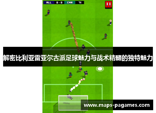 解密比利亚雷亚尔古派足球魅力与战术精髓的独特魅力
