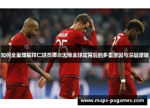 如何全面理解拜仁球员屡次无缘金球奖背后的多重原因与深层逻辑