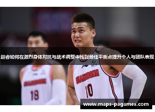 赵睿如何在激烈身体对抗与战术调整中找到最佳平衡点提升个人与团队表现 赵睿如何在激烈身体对抗与战术调整中找到最佳平衡点提升个人与团队表现