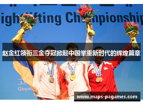 赵金红领衔三金夺冠掀起中国举重新时代的辉煌篇章