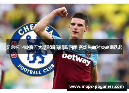 足总杯14决赛五大精彩瞬间精彩回顾 赛场热血对决高潮迭起