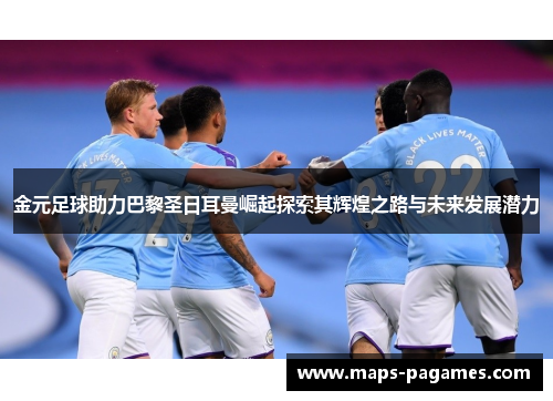 金元足球助力巴黎圣日耳曼崛起探索其辉煌之路与未来发展潜力