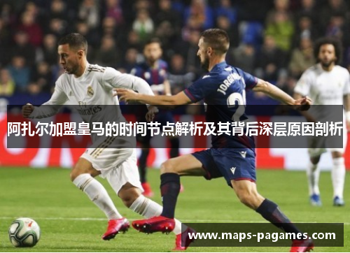 阿扎尔加盟皇马的时间节点解析及其背后深层原因剖析