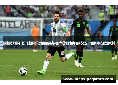 阿根廷豪门足球俱乐部如何在竞争激烈的竞技场上取得持续胜利