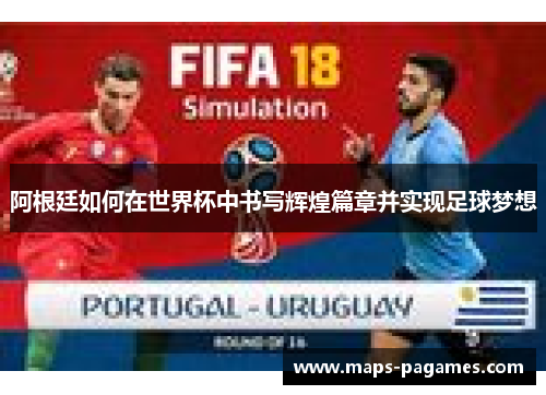 阿根廷如何在世界杯中书写辉煌篇章并实现足球梦想