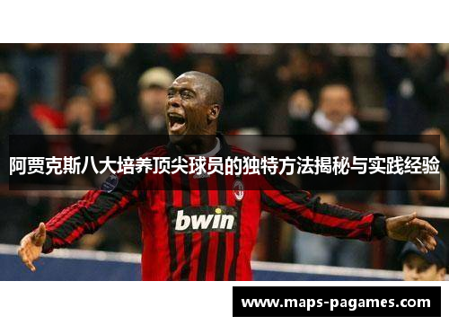 阿贾克斯八大培养顶尖球员的独特方法揭秘与实践经验