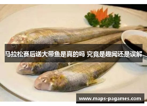 马拉松赛后送大带鱼是真的吗 究竟是趣闻还是误解