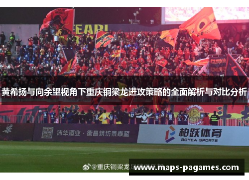 黄希扬与向余望视角下重庆铜梁龙进攻策略的全面解析与对比分析