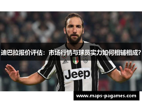 迪巴拉报价评估：市场行情与球员实力如何相辅相成？