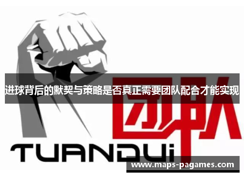 进球背后的默契与策略是否真正需要团队配合才能实现 进球背后的默契与策略是否真正需要团队配合才能实现
