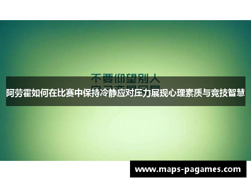 阿劳霍如何在比赛中保持冷静应对压力展现心理素质与竞技智慧 阿劳霍如何在比赛中保持冷静应对压力展现心理素质与竞技智慧